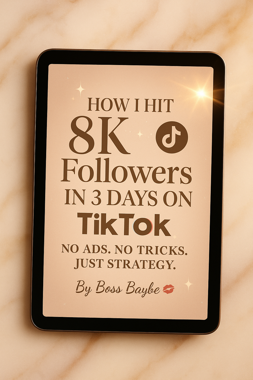 A luxury digital mock-up of a Boss Baybe PDF guide titled “How I Hit 8K Followers in 3 Days on TikTok — No Ads. No Tricks. Just Strategy.” Displayed on a sleek tablet over a marble-and-blush background with gold sparkles, TikTok icon, and viral-energy glow that inspires hope and excitement.

